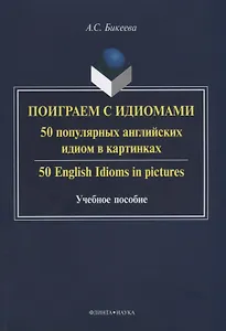 Поиграем с идиомами. 50 популярных английских идиом в картинках. 50 English Idioms in pictures. Учебное пособие