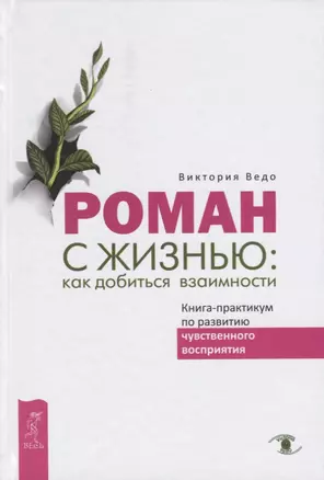 Роман с жизнью: как добиться взаимности. Книга-практикум по развитию чувственного восприятия — 2703692 — 1