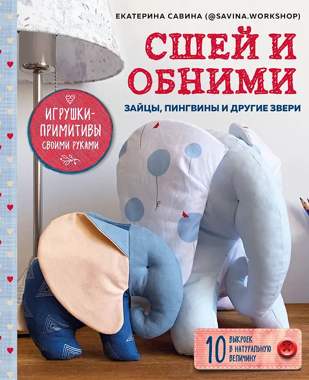 Книга Сшей и обними. Зайчики, пингвины и другие звери. Игрушки-примитивы своими руками (Е. Савина) — 1