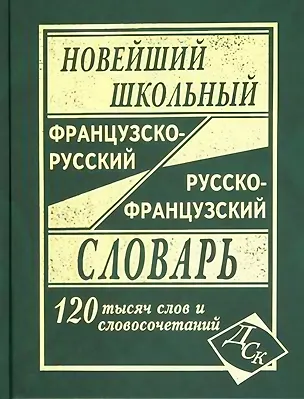 Книга Новейший школьный французско-русский и русско-французский словарь. 120 000 слов и словосочетаний (Г.Н. Мошенская)