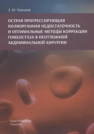 Книга Острая прогрессирующая полиорганная недостаточность и  оптимальные методы коррекции гнмеостаза в неотложной абдоминальной хирургии (Залумхан Чанчиев)