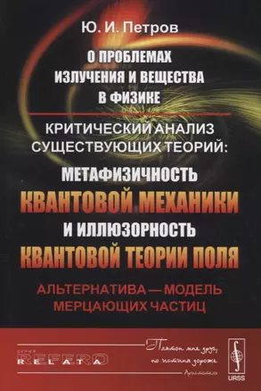 О проблемах излучения и вещества в физике: Критический анализ существующих теорий: метафизичность квантовой механики и иллюзорность квантовой теории поля. Альтернатива - модель мерцающих частиц — 2643122 — 1