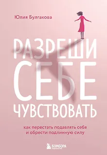 Разреши себе чувствовать: как честно проявлять свои чувства и открывать через них силу