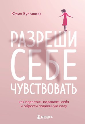 Разреши себе чувствовать: как честно проявлять свои чувства и открывать через них силу