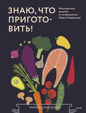 Книга Знаю, что приготовить! Разноцветные рецепты от нутрициолога Марии Кардаковой (Мария Кардакова)