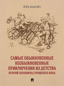 Самые обыкновенные необыкновенные приключения из детства второй половины прошлого века. Приключенческий роман