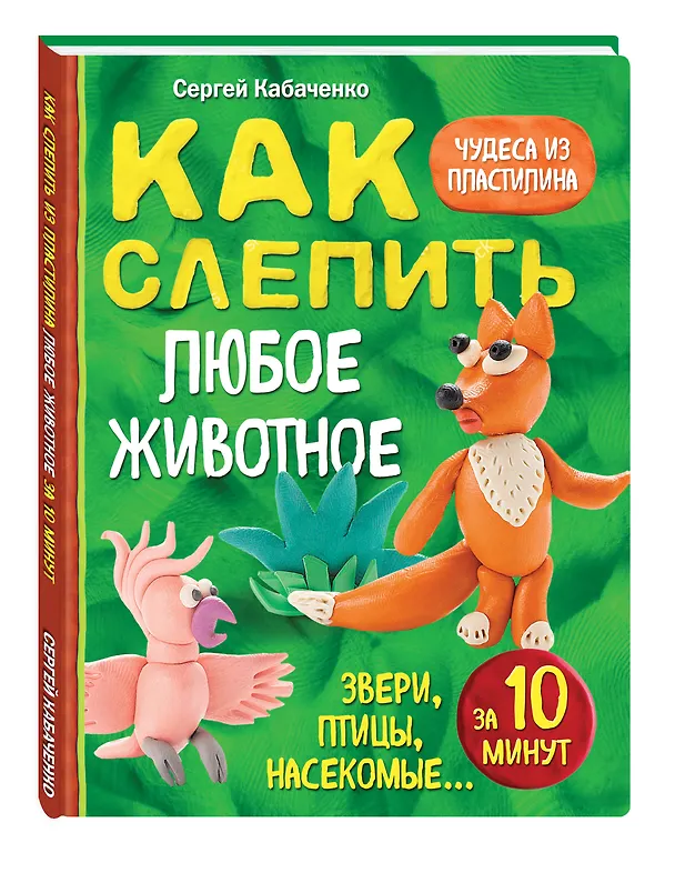Книга Как слепить из пластилина любое животное за 10 минут. Звери, птицы, насекомые... (Сергей Кабаченко) — 4