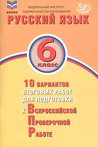 Русский язык. 6 класс. 10 вариантов итоговых работ для подготовки к Всероссийской проверочной работе