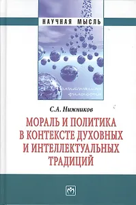 Мораль и политика в контексте духовных и интеллектуальных традиций: Монография
