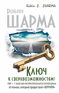 Ключ к сверхвозможностям! 100 +1 идея для раскрытия вашего потенциала от монаха, который продал свой "Феррари"