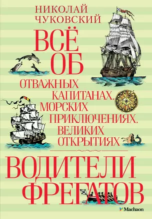 Всё об отважных капитанах, морских приключениях, великих открытиях. Водители фрегатов — 2428985 — 1