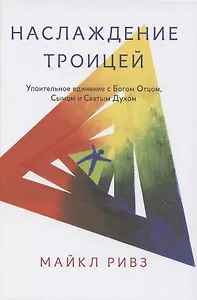 Наслаждение Троицей. Упоительное единение с Богом Отцом, Сыном и Святым Духом