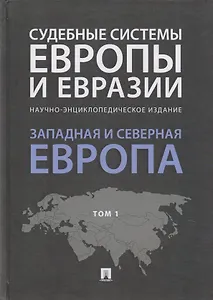 Судебные системы Европы и Евразии.Научно-энциклопедическое издание в 3 т. Т. 1. Западная и Северная