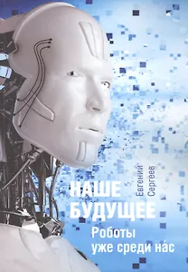 Наше будущее. Роботы уже среди нас