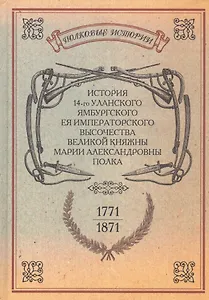 История 14-го уланского Ямбургского Ея Императорского Высочества Великой княжны Марии Александровны полка. Репринтное изд-е/ Репр. воспр. текста изд.