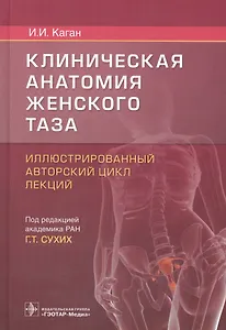 Клиническая анатомия женского таза Иллюстр. авт. цикл лекций (Каган)