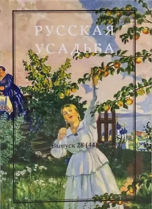 Русская усадьба : Сборник Общества изучения русской усадьбы : Выпуск 28 (44)