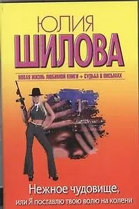 Нежное чудовище, или Я поставлю твою волю на колени: [роман]