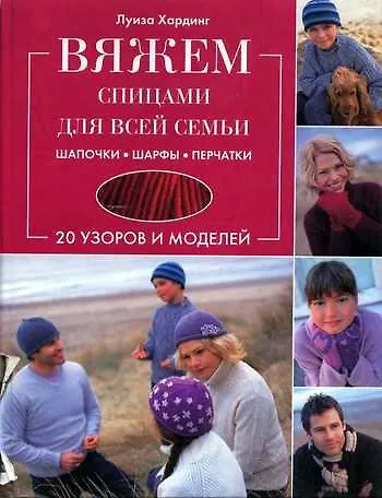 Книга Вяжем спицами для всей семьи Шапочки Шарфы Перчатки 20 узоров и моделей. Хардинг Л. (Контэнт копирайт) (Луиза Хардинг) — 1
