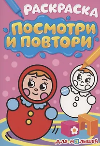 РАСКРАСКА. ПОСМОТРИ И ПОВТОРИ. ДЛЯ МАЛЫШЕЙ