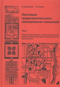 Эволюция градостроительного планирования поселений. Том 1. Общие представления о градостроительстве, промышленная революция, индустриальное производство