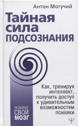 Тайная сила подсознания. Как, тренируя интеллект, получить доступ к удивительным возможностям психики — 2852465 — 1