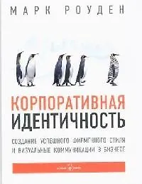Корпоративная идентичность : Создание успешного фирменного стиля и визуальные коммуникации в бизнесе