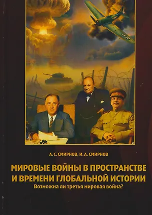 Книга Мировые войны в пространстве и времени глобальной истории. Возможна ли третья мировая война? (Александр Смирнов, Игорь Смирнов)