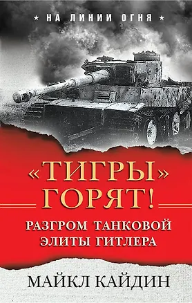 Книга «Тигры» горят! Разгром танковой элиты Гитлера (Майкл Кайдин)