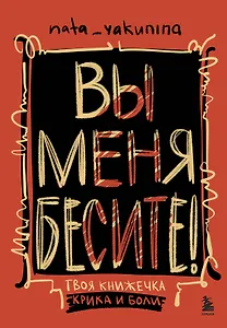Вы меня бесите! Твоя книжечка крика и боли
