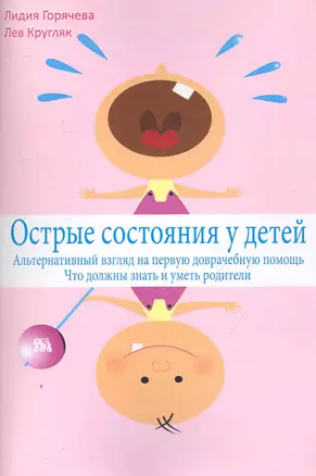 Острые состояния у детей. Альтернативный взгляд на первую доврачебную помощь. Что должны знать и уметь родители / (мягк). Кругляк Л., Горячева Л. (Миклош) — 2250615 — 1