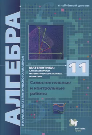 Математика. 11 класс. Алгебра и начала математического анализа, геометрия. Самостоятельные и контрольные работы. Углубленный уровень — 2848660 — 1