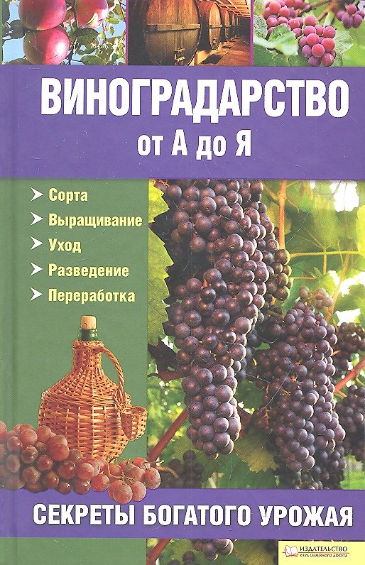 Книга Виноградарство от А до Я: секреты богатого урожая. Сорта. Выращивание. Уход. Разведение. Переработка () — 1