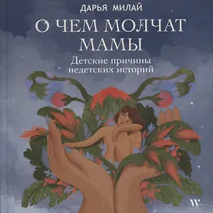 Книга О чем молчат мамы. Детские причины недетских историй (Дарья Милай)
