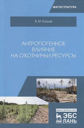 Книга Антропогенное влияние на охотничьи ресурсы. Учебное пособие (Владимир Козлов)