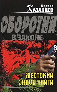 Книга Жестокий закон тайги (Оборотни в законе). Казанцев К. (Эксмо) (Кирилл Казанцев)