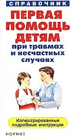 Первая помощь детям при травмах и несчастных случаях: Справочник. Иллюстрированные подробные инструк