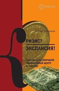 Книга Кризис? Экспансия! Как создать мировой финансовый центр в России ()