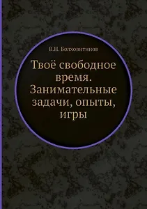 Твоё свободное время. Занимательные задачи, опыты, игры