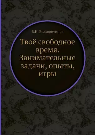 Твоё свободное время. Занимательные задачи, опыты, игры — 2905375 — 1