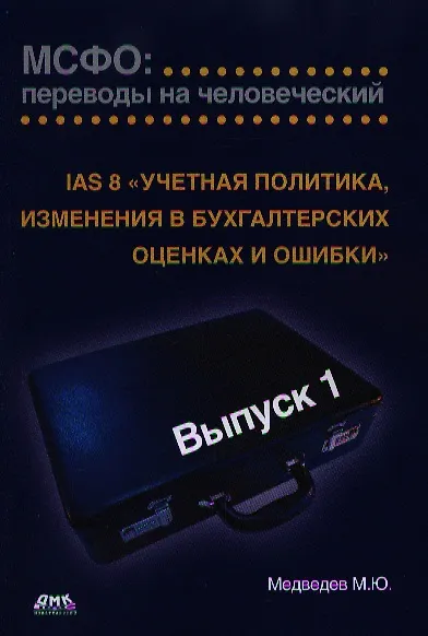 Книга IAS 8 «Учетная политика, изменения в бухгалтерских оценках и ошибки». МСФО: переводы на человеческий. / Выпуск 1 (Михаил Медведев) — 1