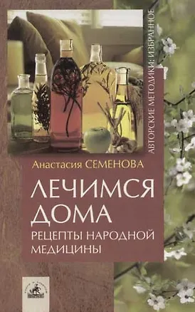 Книга Лечимся дома: Рецепты народной медицины (Анастасия Семенова)