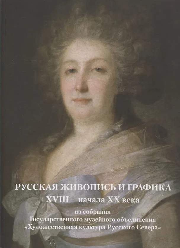 Книга Русская живопись и графика XVIII-начала XX века из собрания Государственного музейного объединения «Художественная культура Русского Севера» (Е. Ружникова, Д. Эрдман, Лана Паршина) — 1