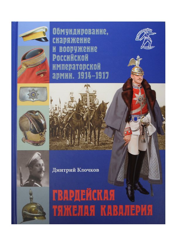 Книга Гвардейская тяжелая кавалерия. Обмундирование, снаряжение и вооружение Российской императорской армии. 1914-1917 гг. (Дмитрий Клочков) — 1