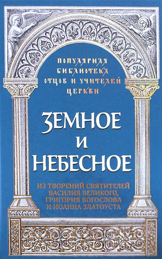 Земное и небесное. Из творений святителей Василия Великого, Григория Богослова и Иоанна Златоуста