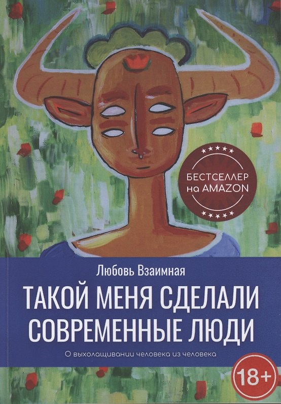Книга Такой меня сделали современные люди. О выхолащивании человека из человека (Любовь Взаимная) — 1