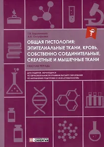 Общая гистология: эпителиальные ткани, кровь, собственно соединительные, скелетные и мышечные ткани: рабочая тетрадь