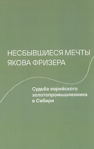 Несбывшиеся мечты Якова Фризера: Судьба еврейского золотопромышленника в Сибири
