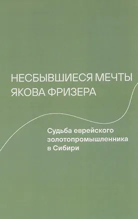 Книга Несбывшиеся мечты Якова Фризера: Судьба еврейского золотопромышленника в Сибири (Мария Котова, Ирена Владимирски)