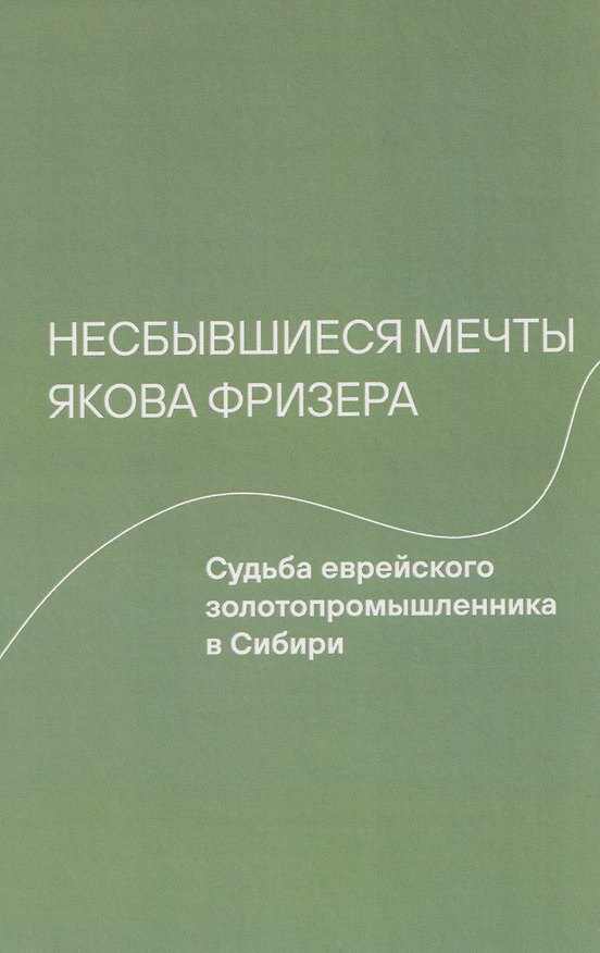 Книга Несбывшиеся мечты Якова Фризера: Судьба еврейского золотопромышленника в Сибири (Мария Котова, Ирена Владимирски) — 1